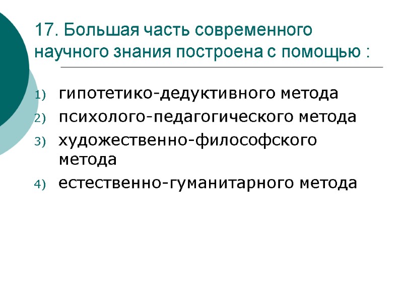 17. Большая часть современного научного знания построена с помощью : гипотетико-дедуктивного метода психолого-педагогического метода